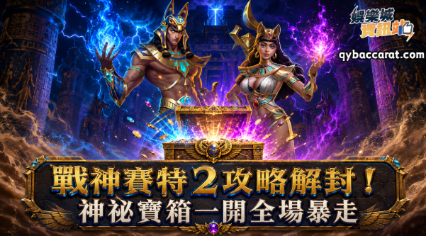 戰神賽特2攻略解封！神祕寶箱一開全場暴走